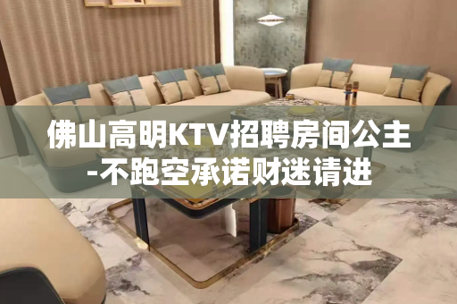 佛山高明KTV招聘房间公主-不跑空承诺财迷请进