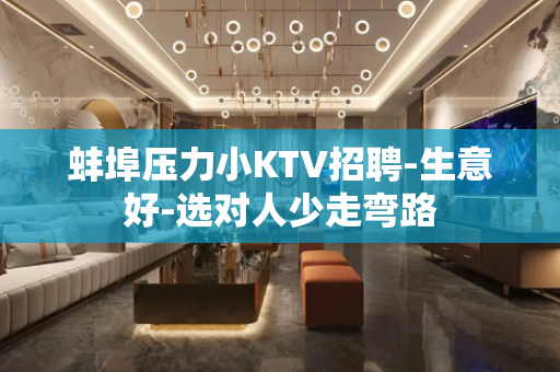 蚌埠压力小KTV招聘-生意好-选对人少走弯路