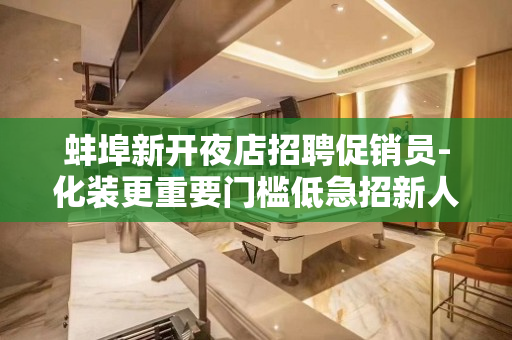 蚌埠新开夜店招聘促销员-化装更重要门槛低急招新人