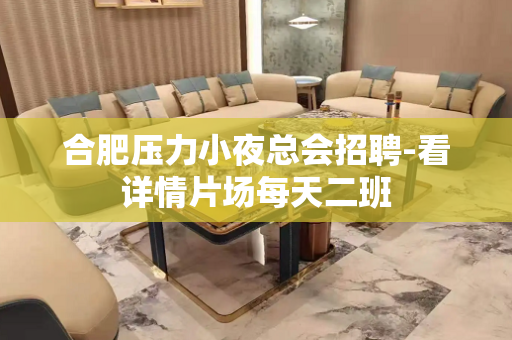 合肥压力小夜总会招聘-看详情片场每天二班