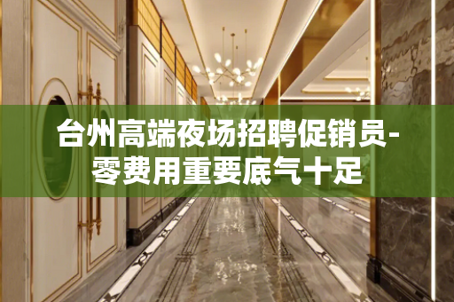 台州高端夜场招聘促销员-零费用重要底气十足