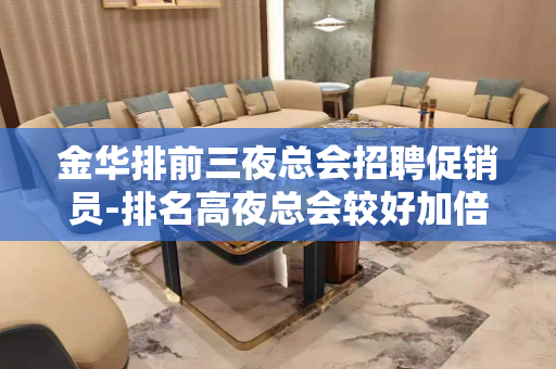 金华排前三夜总会招聘促销员-排名高夜总会较好加倍珍惜