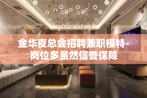 金华夜总会招聘兼职模特-岗位多虽然信誉保障