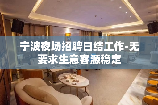 宁波夜场招聘日结工作-无要求生意客源稳定
