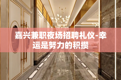嘉兴兼职夜场招聘礼仪-幸运是努力的积攒