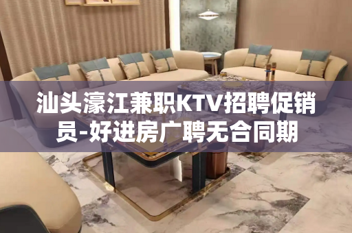 汕头濠江兼职KTV招聘促销员-好进房广聘无合同期