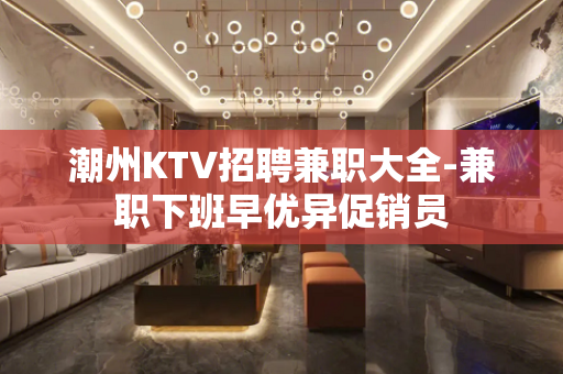 潮州KTV招聘兼职大全-兼职下班早优异促销员