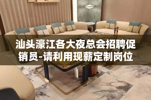 汕头濠江各大夜总会招聘促销员-请利用现薪定制岗位
