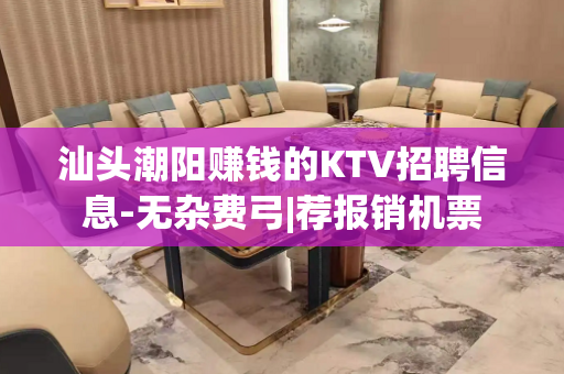 汕头潮阳赚钱的KTV招聘信息-无杂费弓|荐报销机票