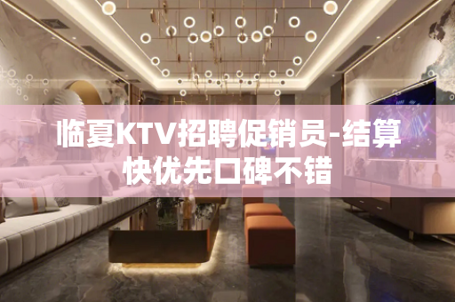 临夏KTV招聘促销员-结算快优先口碑不错