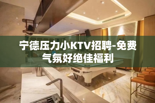 宁德压力小KTV招聘-免费气氛好绝佳福利