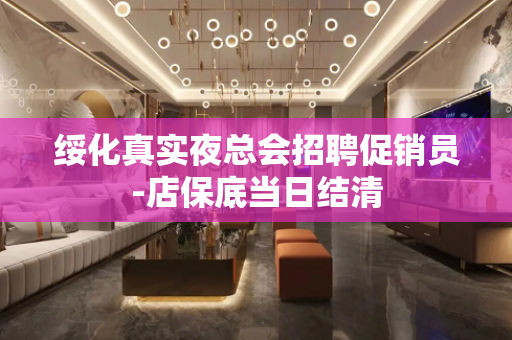 绥化真实夜总会招聘促销员-店保底当日结清