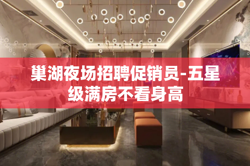 巢湖夜场招聘促销员-五星级满房不看身高