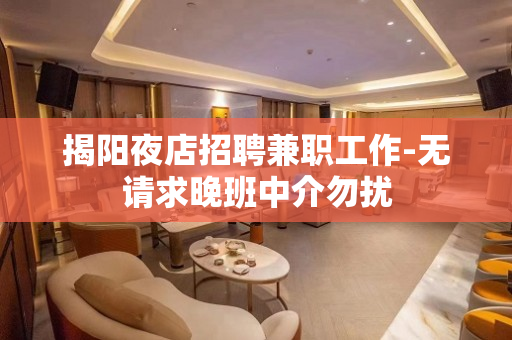 揭阳夜店招聘兼职工作-无请求晚班中介勿扰