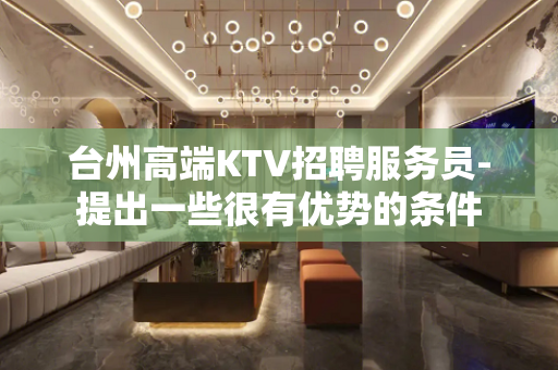 台州高端KTV招聘服务员-提出一些很有优势的条件