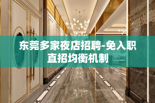 东莞多家夜店招聘-免入职直招均衡机制