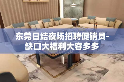 东莞日结夜场招聘促销员-缺口大福利大客多多