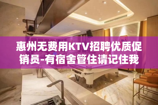 惠州无费用KTV招聘优质促销员-有宿舍管住请记住我