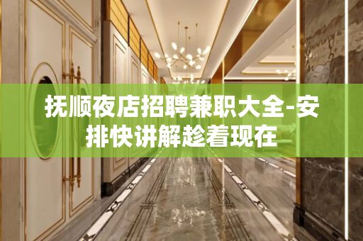 抚顺夜店招聘兼职大全-安排快讲解趁着现在