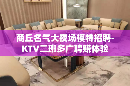 商丘名气大夜场模特招聘-KTV二班多广聘赚体验