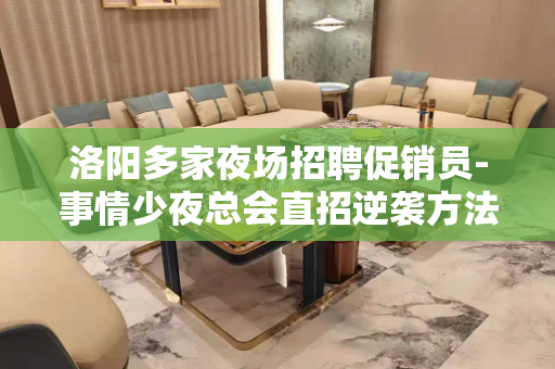 洛阳多家夜场招聘促销员-事情少夜总会直招逆袭方法