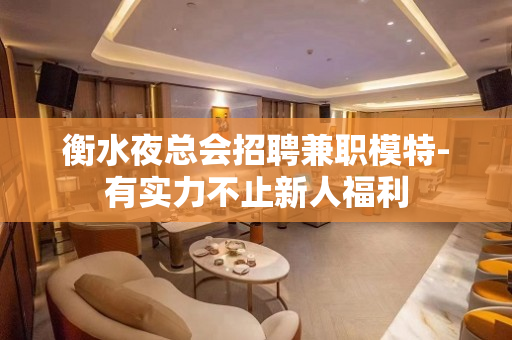 衡水夜总会招聘兼职模特-有实力不止新人福利