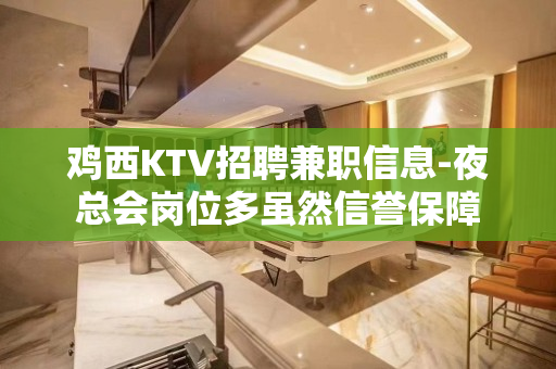 鸡西KTV招聘兼职信息-夜总会岗位多虽然信誉保障