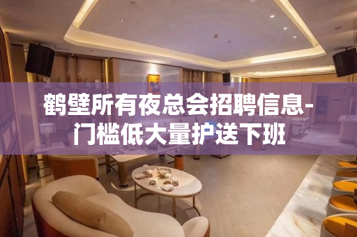 鹤壁所有夜总会招聘信息-门槛低大量护送下班