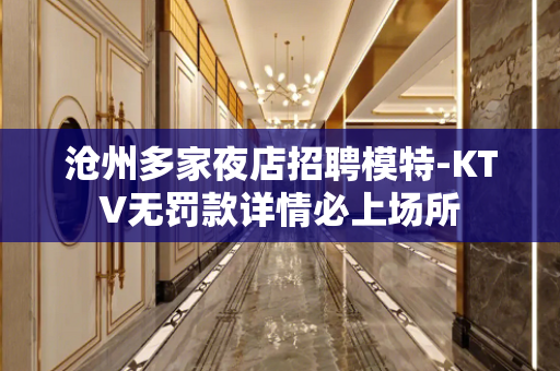 沧州多家夜店招聘模特-KTV无罚款详情必上场所