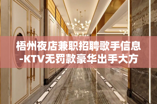 梧州夜店兼职招聘歌手信息-KTV无罚款豪华出手大方