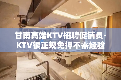 甘南高端KTV招聘促销员-KTV很正规免押不需经验