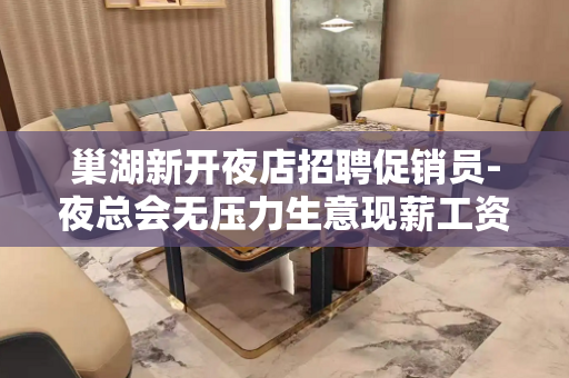 巢湖新开夜店招聘促销员-夜总会无压力生意现薪工资