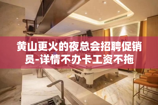 黄山更火的夜总会招聘促销员-详情不办卡工资不拖