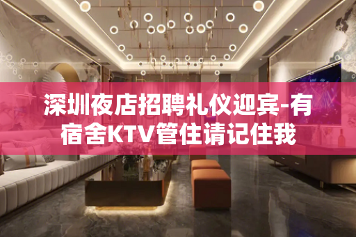 深圳夜店招聘礼仪迎宾-有宿舍KTV管住请记住我