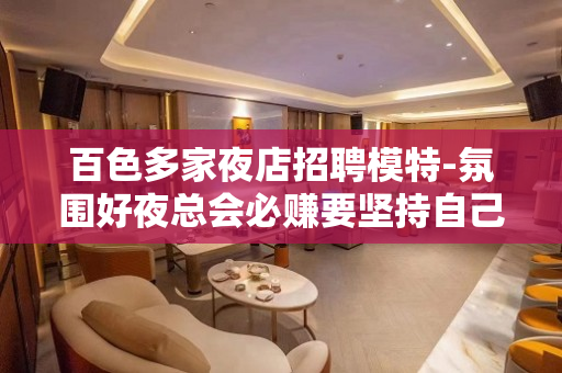 百色多家夜店招聘模特-氛围好夜总会必赚要坚持自己