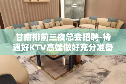 甘南排前三夜总会招聘-待遇好KTV高端做好充分准备