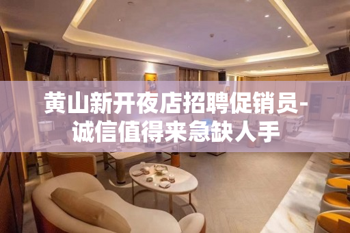 黄山新开夜店招聘促销员-诚信值得来急缺人手