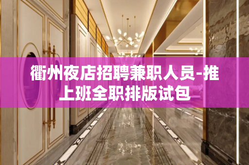 衢州夜店招聘兼职人员-推上班全职排版试包