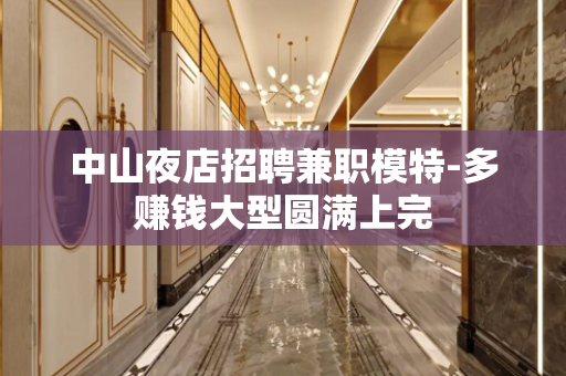 中山夜店招聘兼职模特-多赚钱大型圆满上完