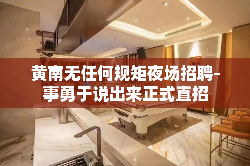 黄南无任何规矩夜场招聘-事勇于说出来正式直招