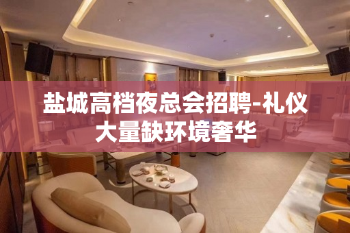 盐城高档夜总会招聘-礼仪大量缺环境奢华