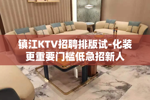 镇江KTV招聘排版试-化装更重要门槛低急招新人