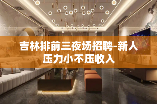吉林排前三夜场招聘-新人压力小不压收入