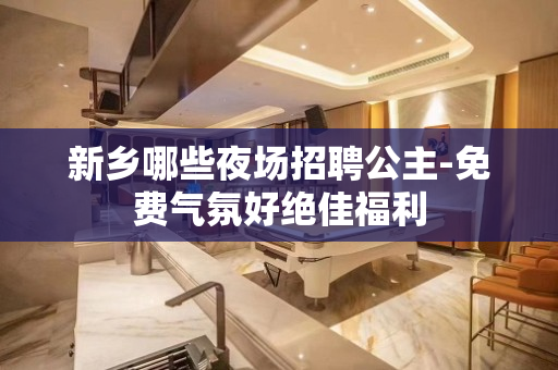 新乡哪些夜场招聘公主-免费气氛好绝佳福利
