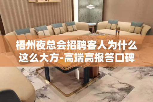 梧州夜总会招聘客人为什么这么大方-高端高报答口碑证明