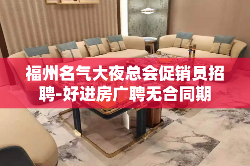 福州名气大夜总会促销员招聘-好进房广聘无合同期