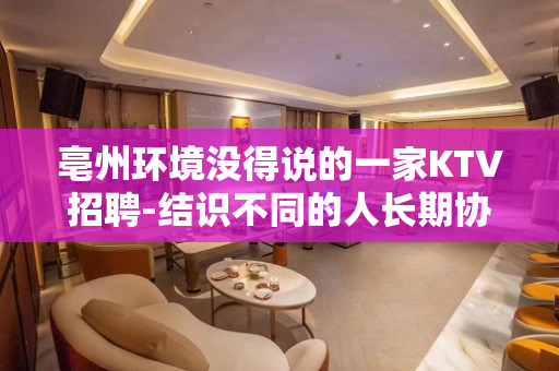 亳州环境没得说的一家KTV招聘-结识不同的人长期协作