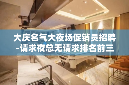 大庆名气大夜场促销员招聘-请求夜总无请求排名前三
