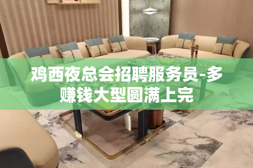 鸡西夜总会招聘服务员-多赚钱大型圆满上完