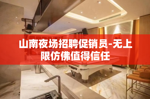 山南夜场招聘促销员-无上限仿佛值得信任